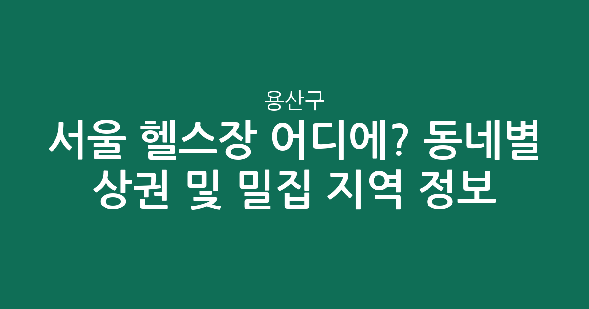 서울 용산구 헬스장 어디에? 동네별 상권 분석 및 밀집 지역 정보