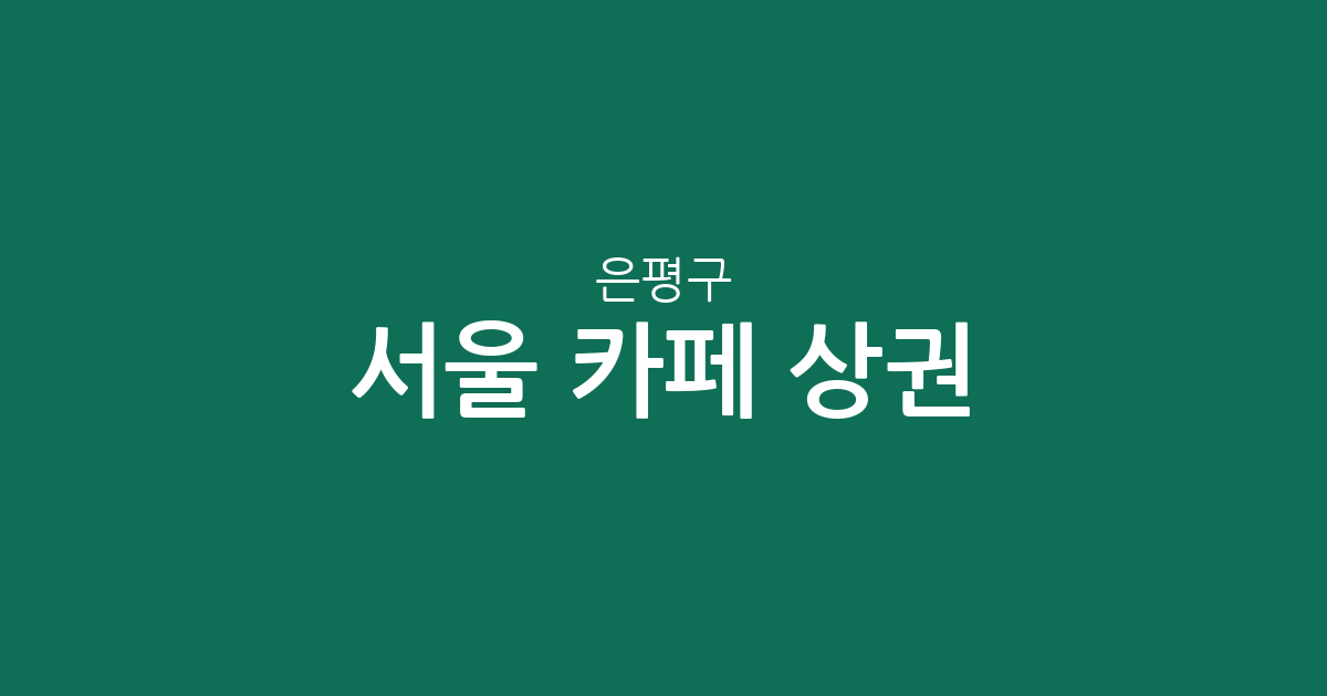 서울 은평구 카페 상권 분석: 진관동·녹번동·대조동 중심 커피전문점 분포 현황