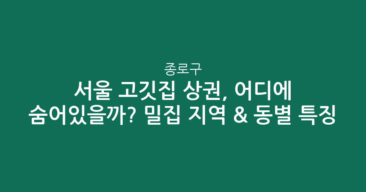 서울 종로구 고깃집 상권, 어디에 숨어있을까? 밀집 지역 & 동별 특징 분석