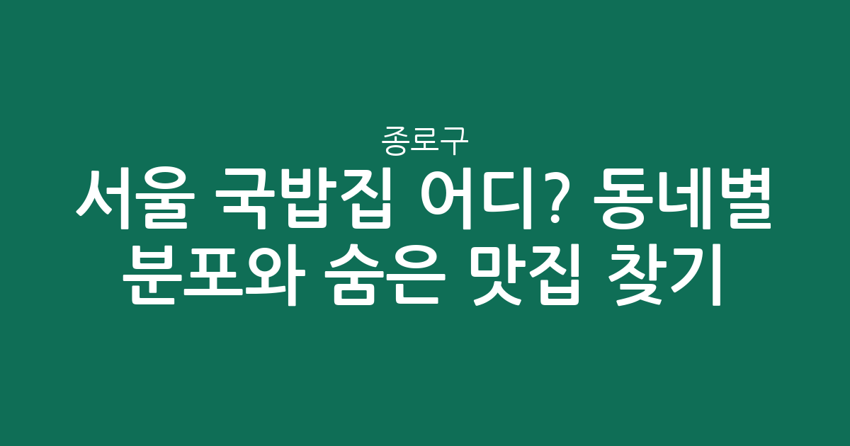 서울 종로구 국밥집 어디? 동네별 분포와 숨은 맛집 찾기
