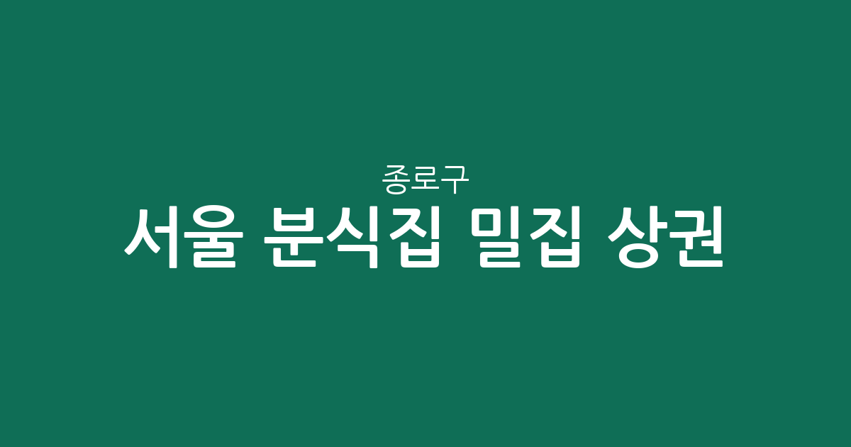 서울 종로구 분식집 밀집 상권 분석: 동네별 분포와 숨은 맛집 찾기