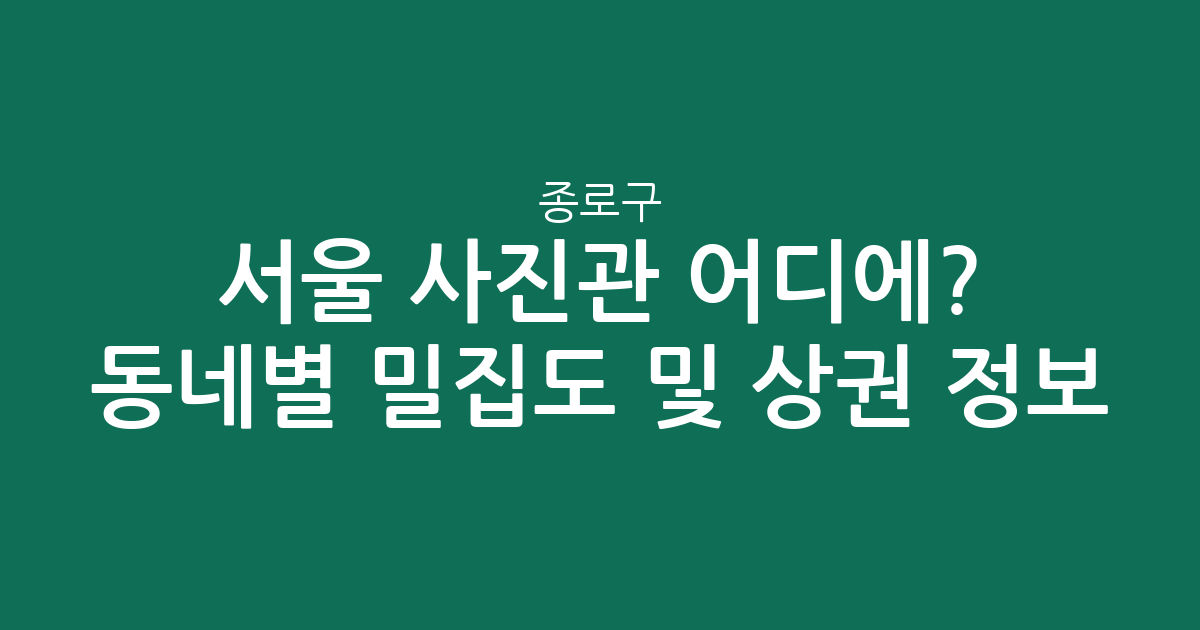 서울 종로구 사진관 어디에? 동네별 밀집도 분석 및 상권 정보