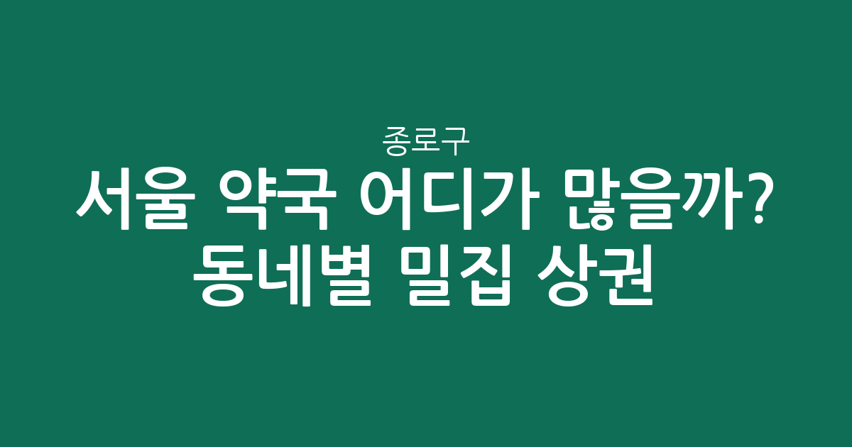 서울 종로구 약국 어디가 많을까? 동네별 밀집 상권 분석