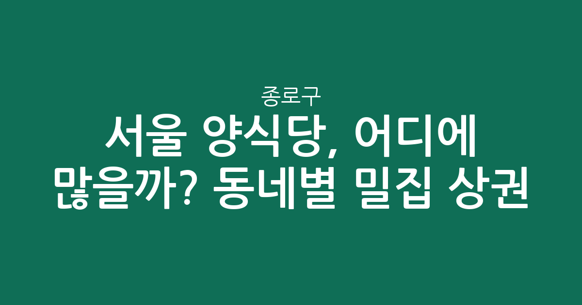 서울 종로구 양식당, 어디에 많을까? 동네별 밀집 상권 분석
