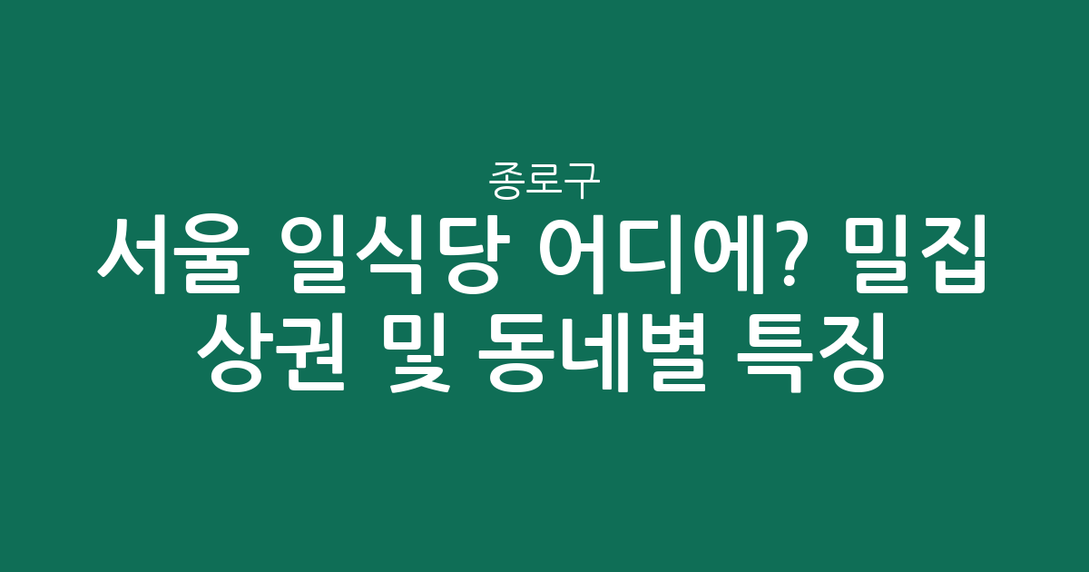 서울 종로구 일식당 어디에? 밀집 상권 분석 및 동네별 특징!