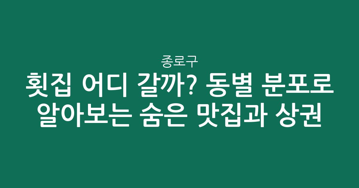 종로구 횟집 어디 갈까? 동별 분포로 알아보는 숨은 맛집과 상권 분석