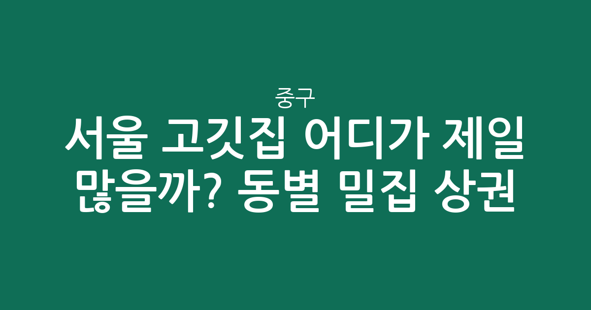서울 중구 고깃집 어디가 제일 많을까? 동별 밀집 상권 분석