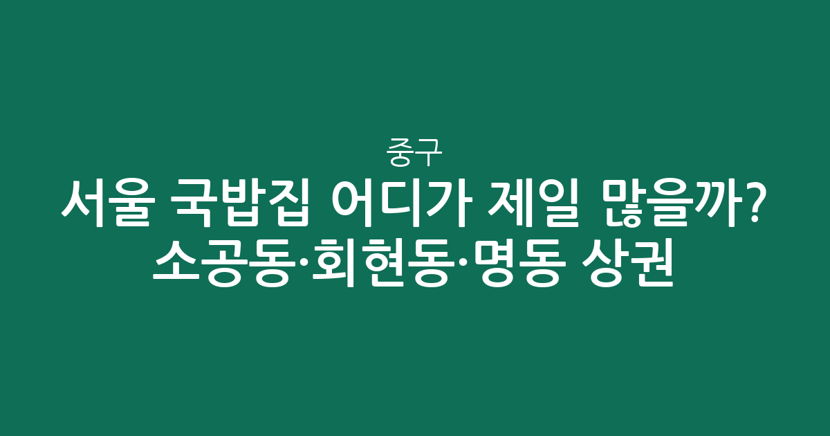 서울 중구 국밥집 어디가 제일 많을까? 소공동·회현동·명동 상권 분석