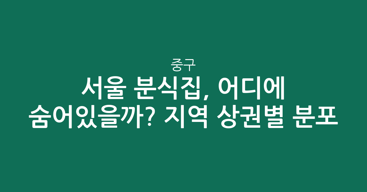 서울 중구 분식집, 어디에 숨어있을까? 지역 상권별 분포 분석!