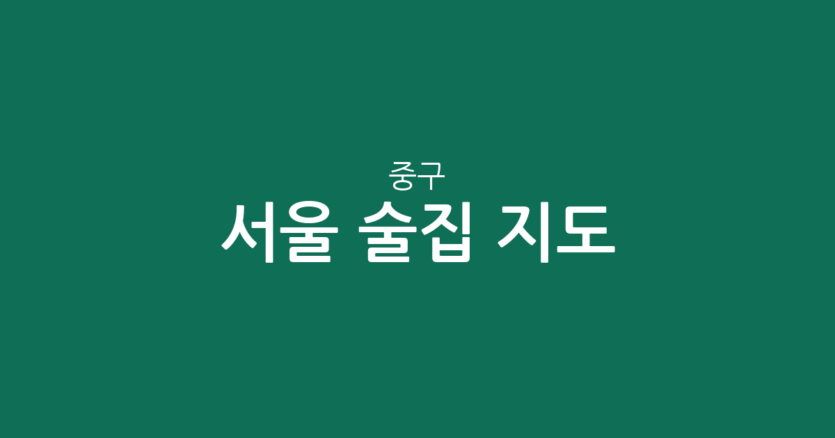 서울 중구 술집 지도: 을지로, 명동, 소공동 중심의 숨은 맛집 찾기