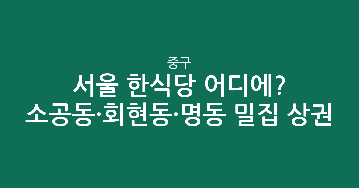 서울 중구 한식당 어디에? 소공동·회현동·명동 밀집 상권 분석
