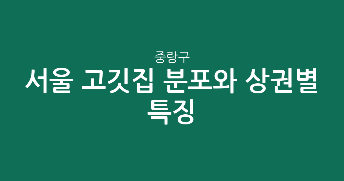 서울 중랑구 고깃집 분포와 상권별 특징: 상봉동부터 면목동까지