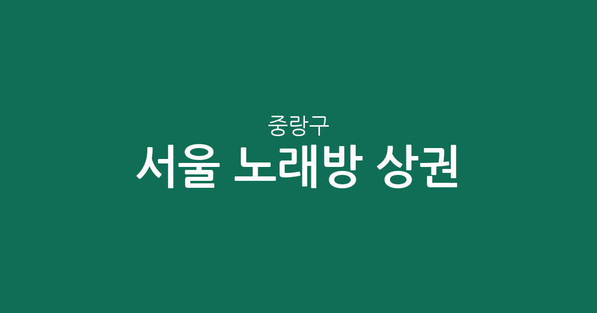 서울 중랑구 노래방 상권 분석: 면목동부터 망우동까지 밀집 지역 정보