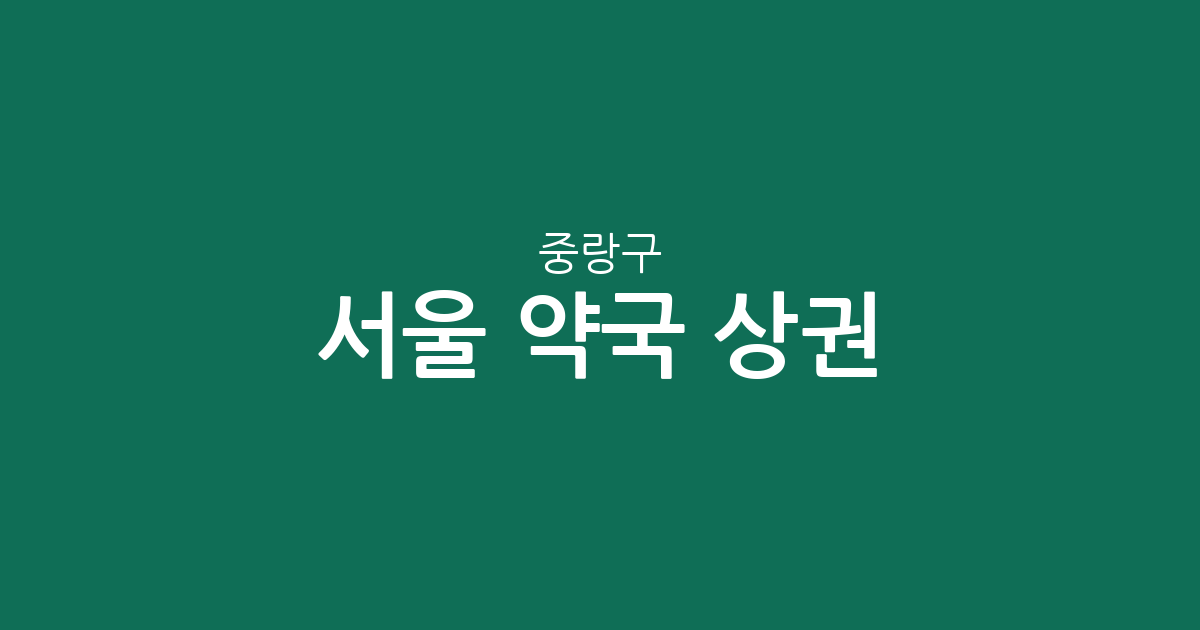서울 중랑구 약국 상권 분석: 망우본동부터 면목동까지 주요 분포 현황