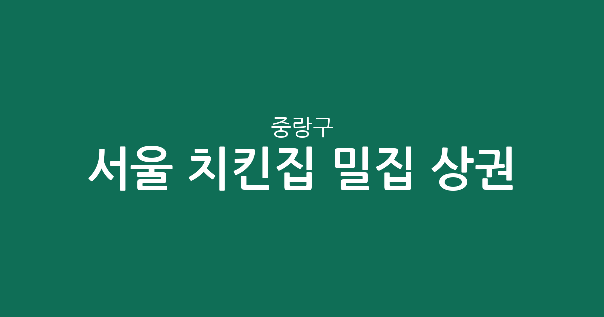 서울 중랑구 치킨집 밀집 상권 분석: 신내1동부터 면목동까지 동네별 분포 현황