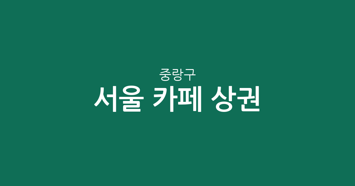 서울 중랑구 카페 상권 분석: 면목동부터 신내동까지 동별 커피 전문점 분포