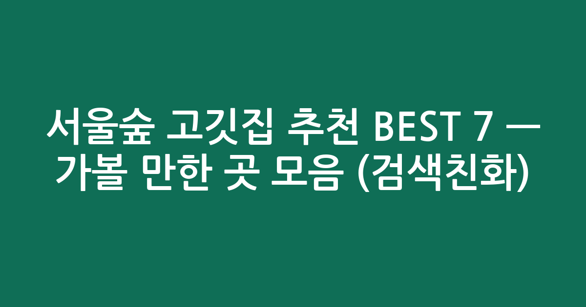 서울숲 고깃집 추천 BEST 7 — 가볼 만한 곳 모음 (검색친화)