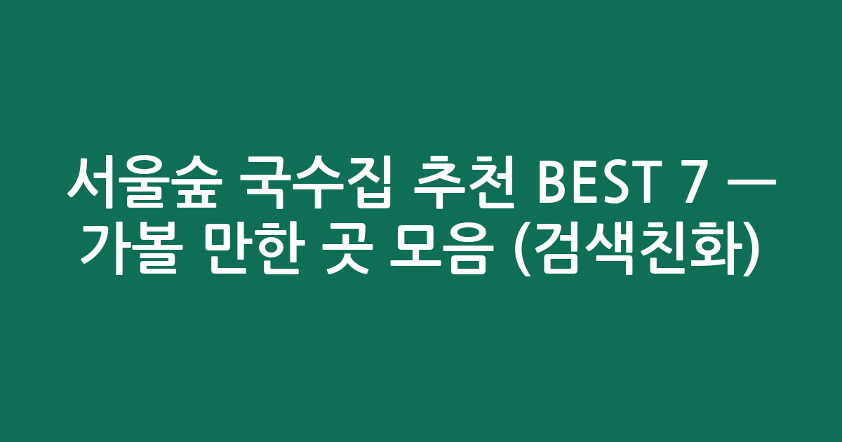 서울숲 국수집 추천 BEST 7 — 가볼 만한 곳 모음 (검색친화)