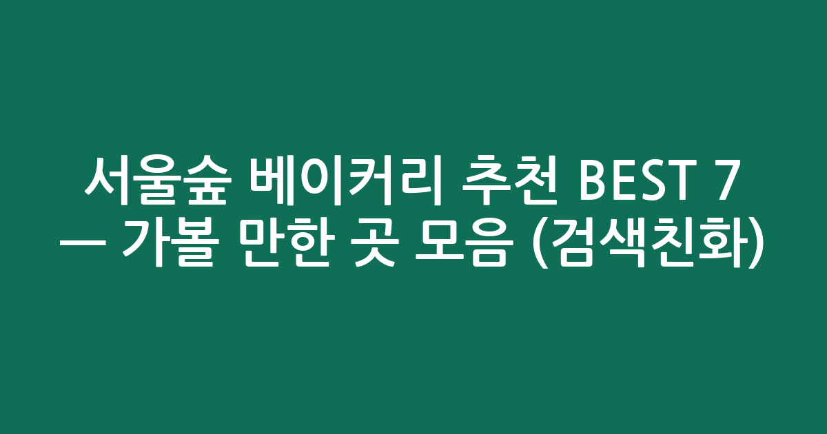 서울숲 베이커리 추천 BEST 7 — 가볼 만한 곳 모음 (검색친화)