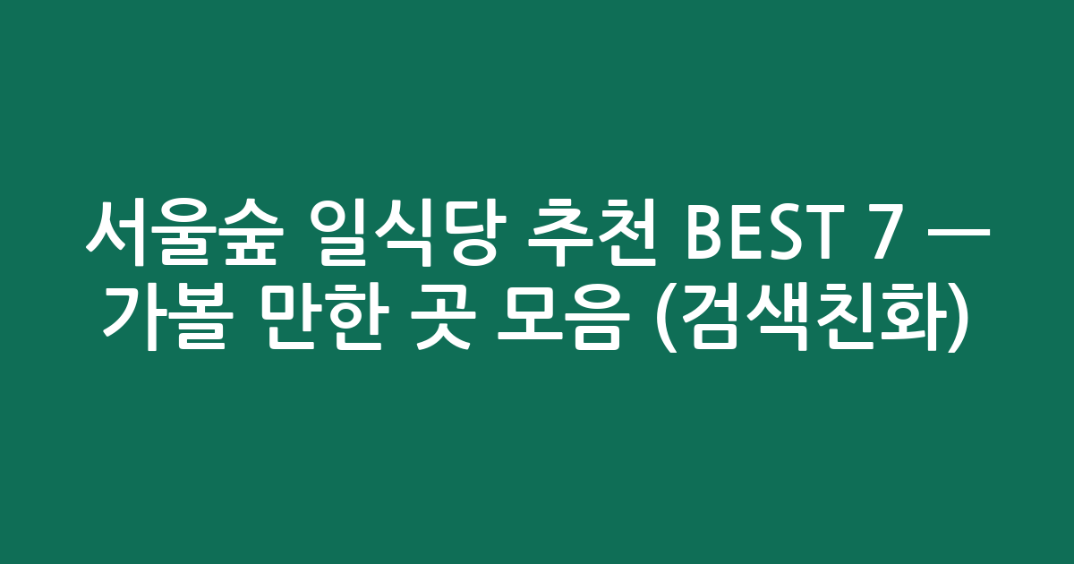 서울숲 일식당 추천 BEST 7 — 가볼 만한 곳 모음 (검색친화)