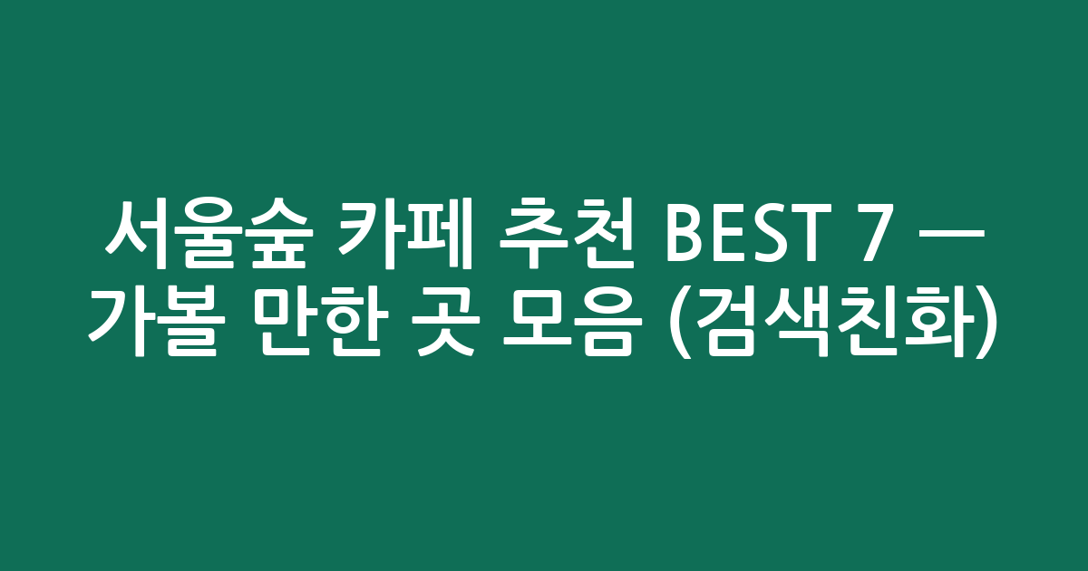 서울숲 카페 추천 BEST 7 — 가볼 만한 곳 모음 (검색친화)