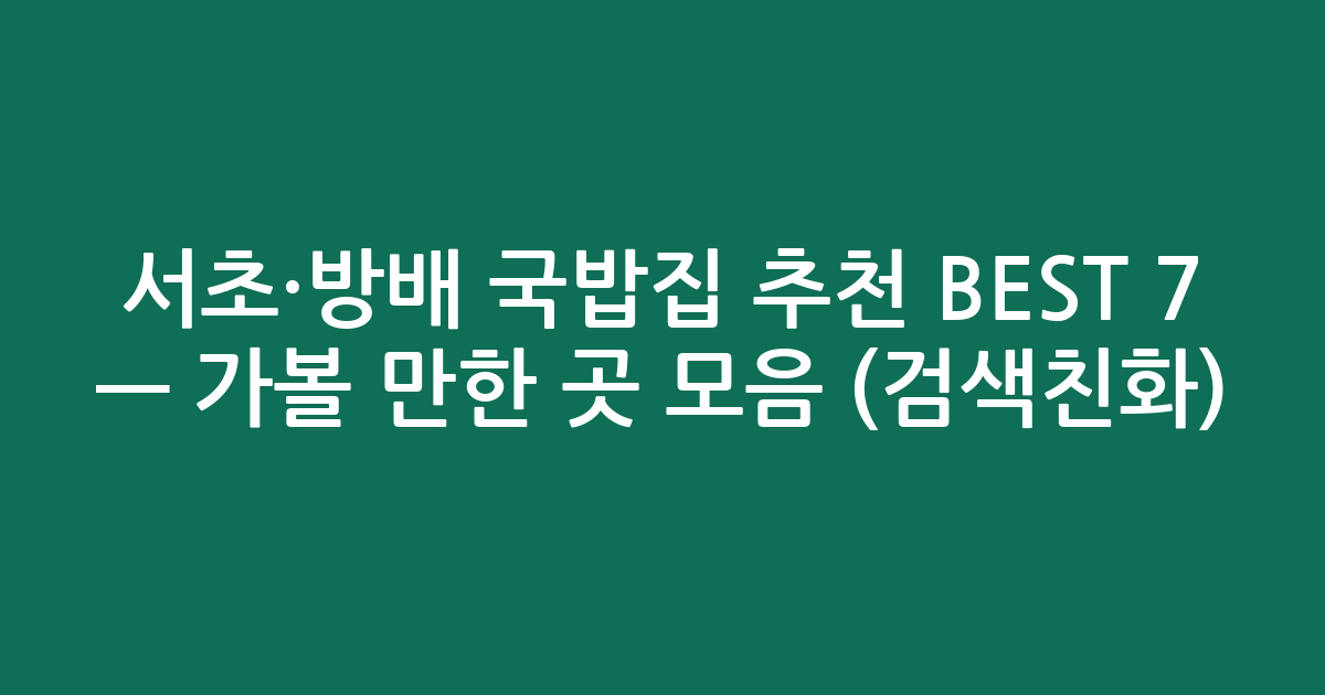 서초·방배 국밥집 추천 BEST 7 — 가볼 만한 곳 모음 (검색친화)