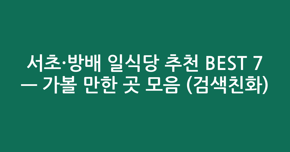 서초·방배 일식당 추천 BEST 7 — 가볼 만한 곳 모음 (검색친화)