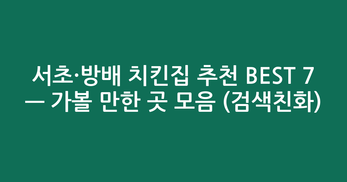 서초·방배 치킨집 추천 BEST 7 — 가볼 만한 곳 모음 (검색친화)