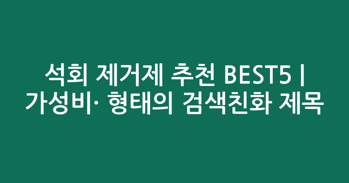 석회 제거제 추천 BEST5 | 가성비·인기 비교 형태의 검색친화 제목