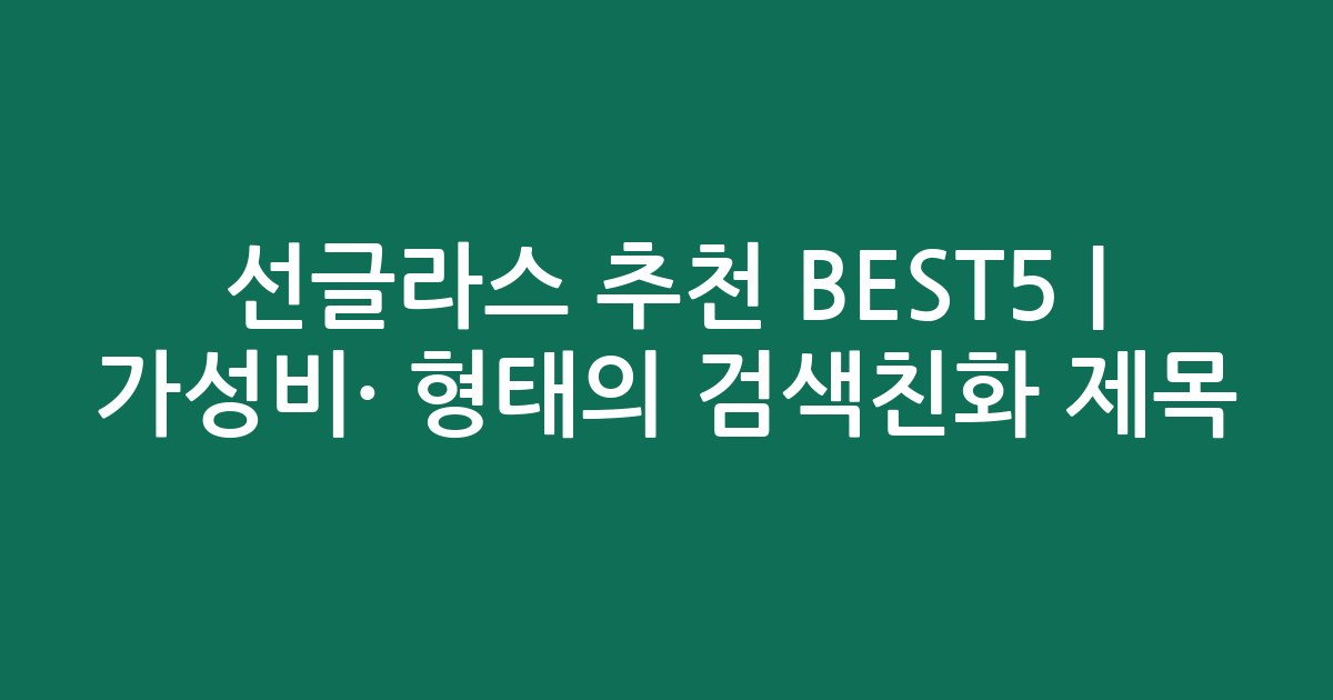 선글라스 추천 BEST5 | 가성비·인기 비교 형태의 검색친화 제목