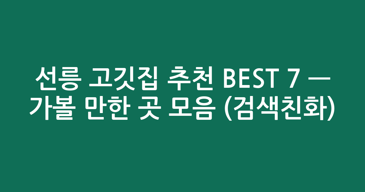 선릉 고깃집 추천 BEST 7 — 가볼 만한 곳 모음 (검색친화)