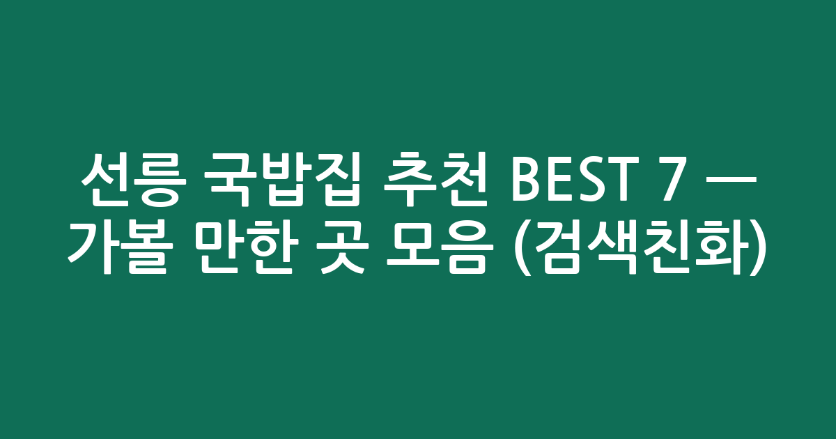 선릉 국밥집 추천 BEST 7 — 가볼 만한 곳 모음 (검색친화)