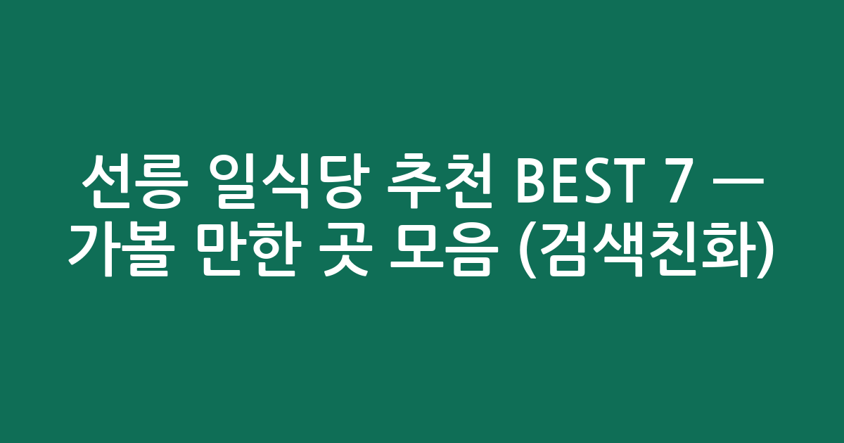 선릉 일식당 추천 BEST 7 — 가볼 만한 곳 모음 (검색친화)