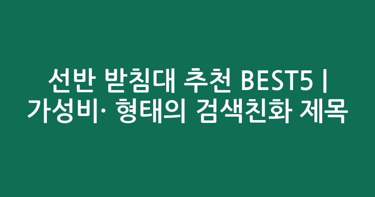 선반 받침대 추천 BEST5 | 가성비·인기 비교 형태의 검색친화 제목