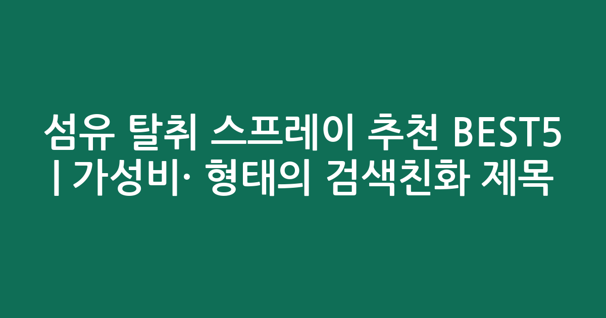 섬유 탈취 스프레이 추천 BEST5 | 가성비·인기 비교 형태의 검색친화 제목