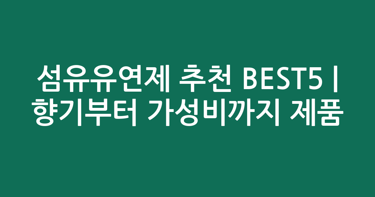 섬유유연제 추천 BEST5 | 향기부터 가성비까지 인기 제품 비교