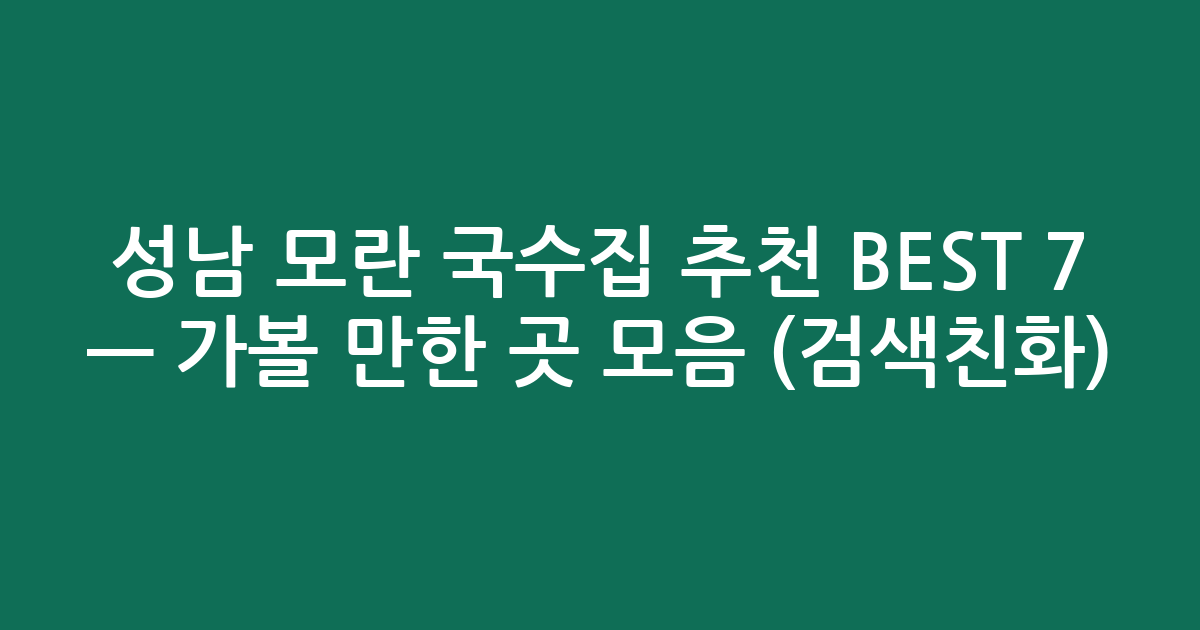 성남 모란 국수집 추천 BEST 7 — 가볼 만한 곳 모음 (검색친화)