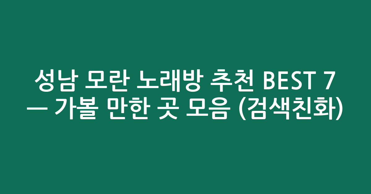 성남 모란 노래방 추천 BEST 7 — 가볼 만한 곳 모음 (검색친화)