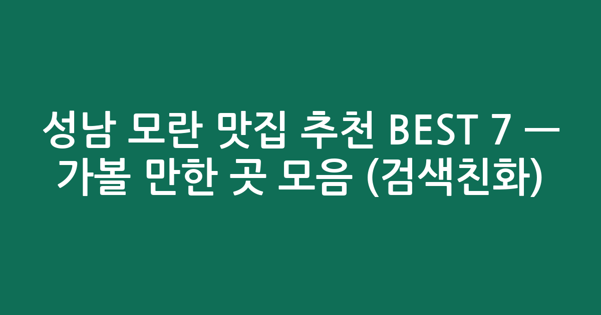 성남 모란 맛집 추천 BEST 7 — 가볼 만한 곳 모음 (검색친화)