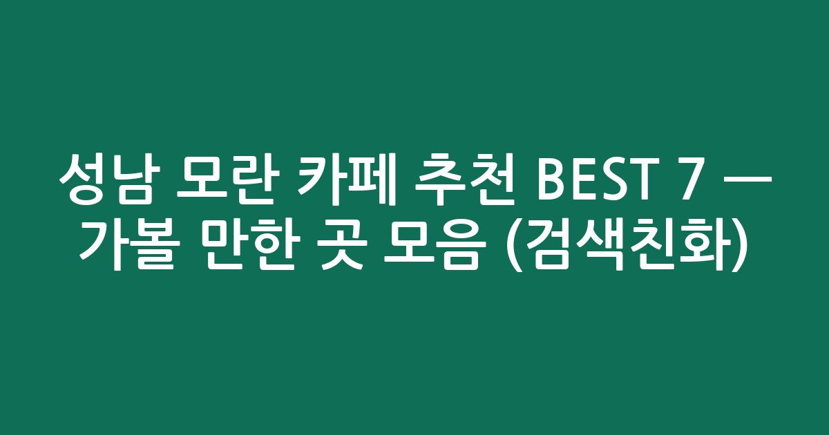 성남 모란 카페 추천 BEST 7 — 가볼 만한 곳 모음 (검색친화)