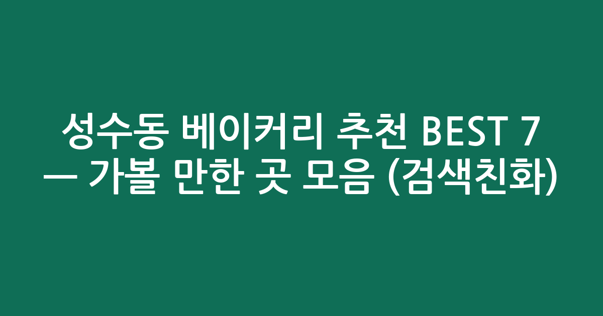 성수동 베이커리 추천 BEST 7 — 가볼 만한 곳 모음 (검색친화)