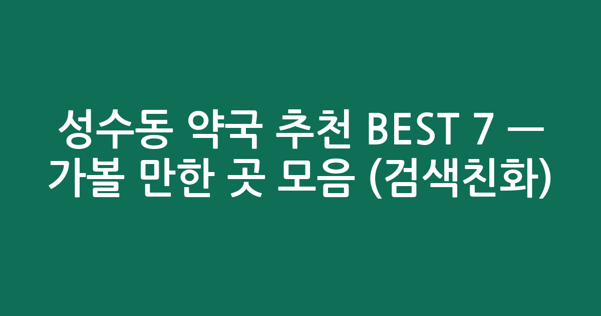 성수동 약국 추천 BEST 7 — 가볼 만한 곳 모음 (검색친화)