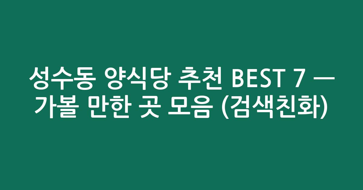 성수동 양식당 추천 BEST 7 — 가볼 만한 곳 모음 (검색친화)