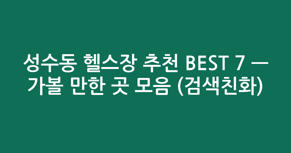 성수동 헬스장 추천 BEST 7 — 가볼 만한 곳 모음 (검색친화)