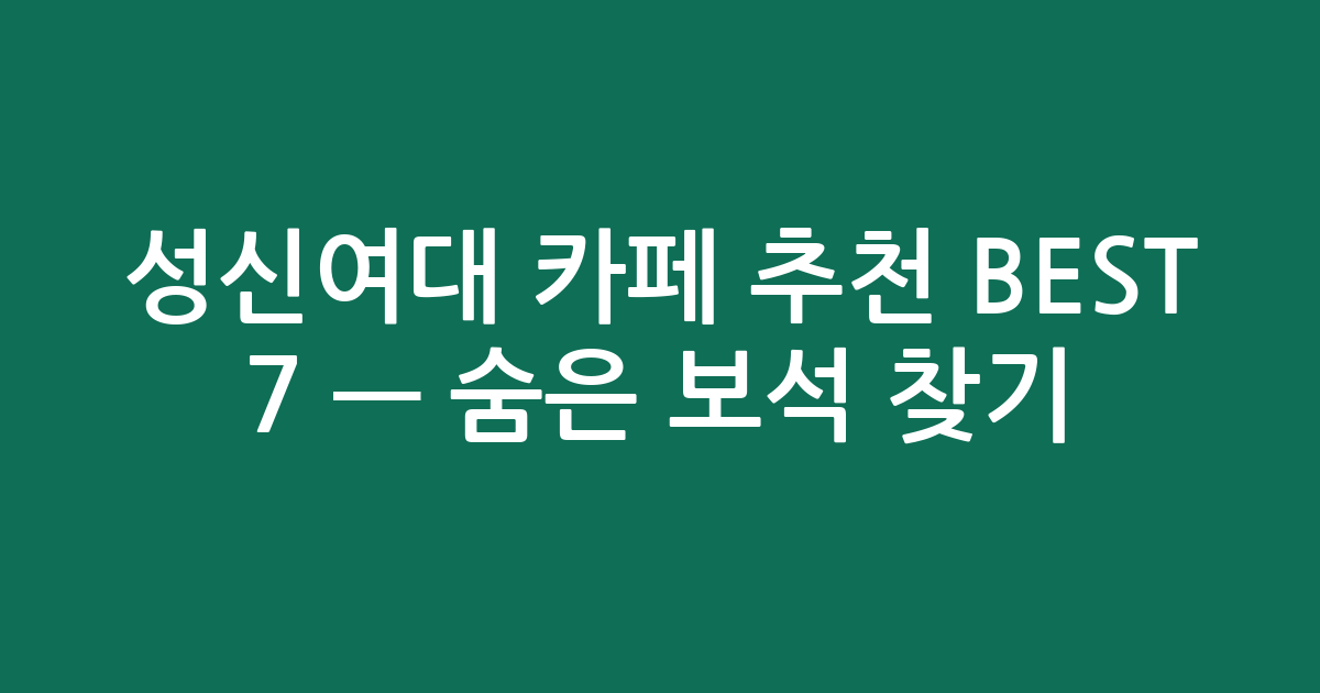 성신여대 카페 추천 BEST 7 — 숨은 보석 찾기! (로컬 감성 가득)