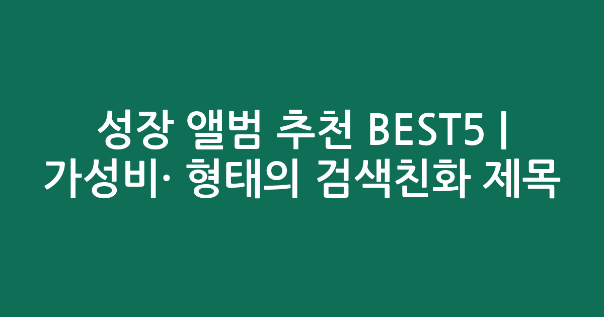 성장 앨범 추천 BEST5 | 가성비·인기 비교 형태의 검색친화 제목