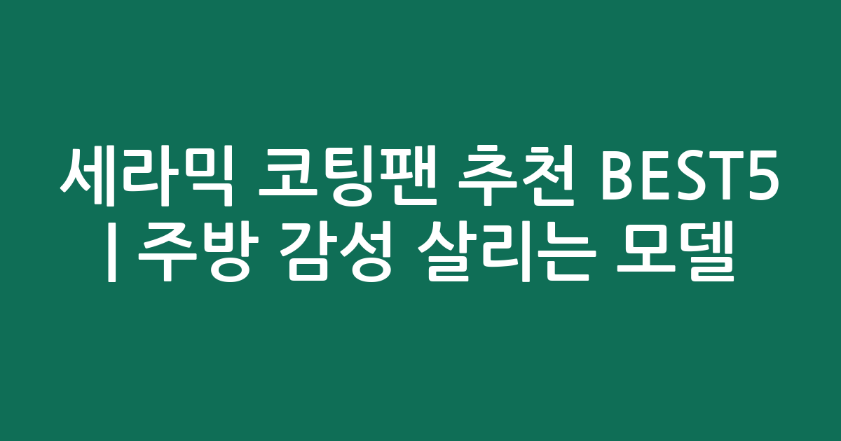 세라믹 코팅팬 추천 BEST5 | 주방 감성 살리는 인기 모델 비교