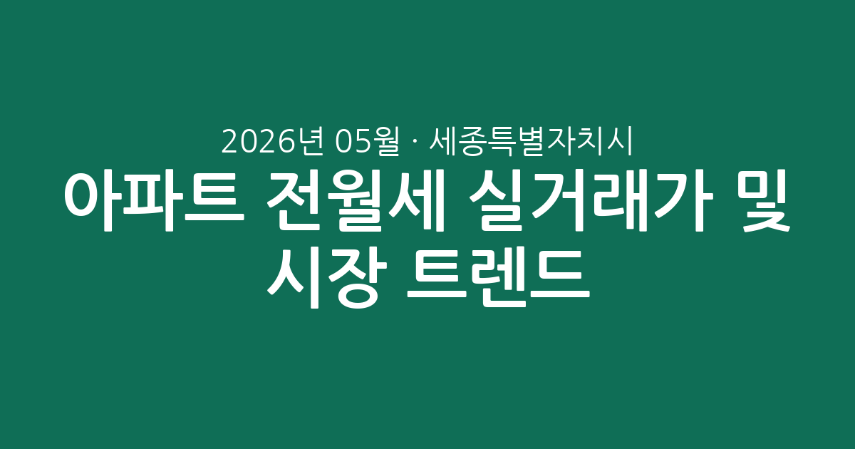 세종특별자치시 2026년 05월 아파트 전월세 실거래가 분석 및 시장 트렌드 총정리