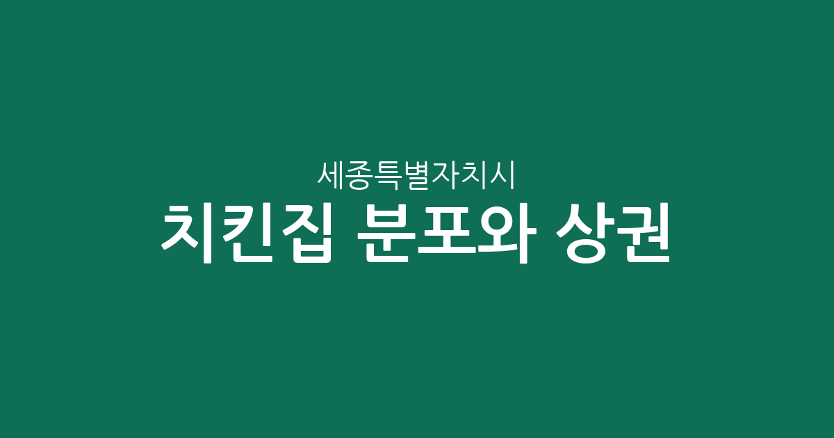 세종특별자치시 치킨집 분포와 상권 분석: 어디에 통닭집이 많을까?