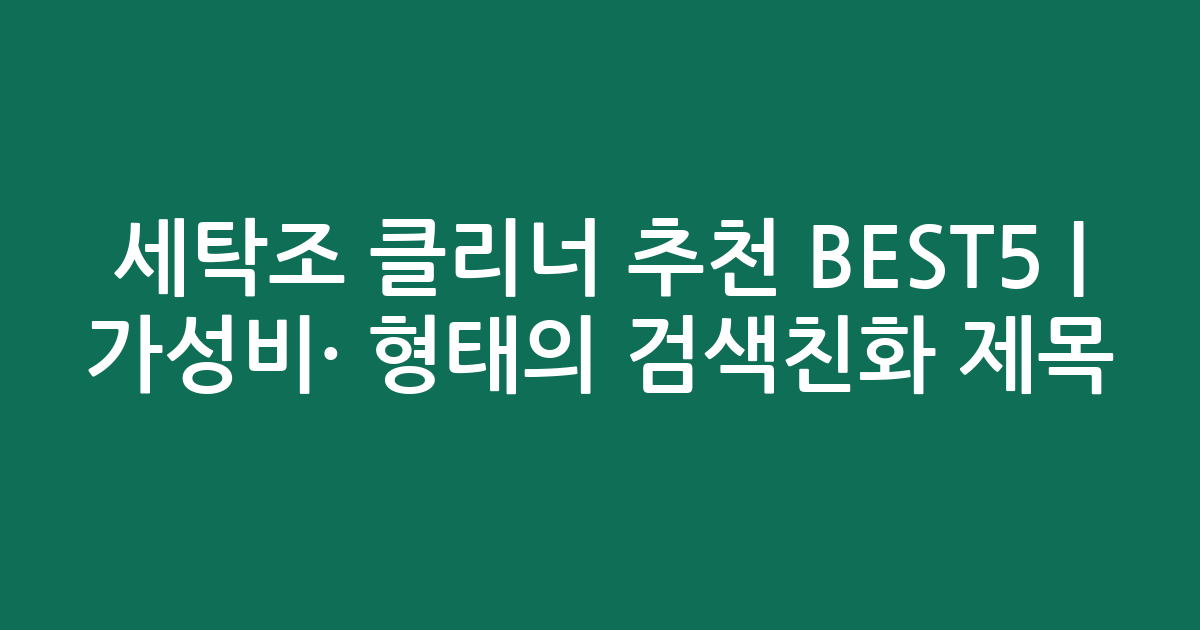 세탁조 클리너 추천 BEST5 | 가성비·인기 비교 형태의 검색친화 제목
